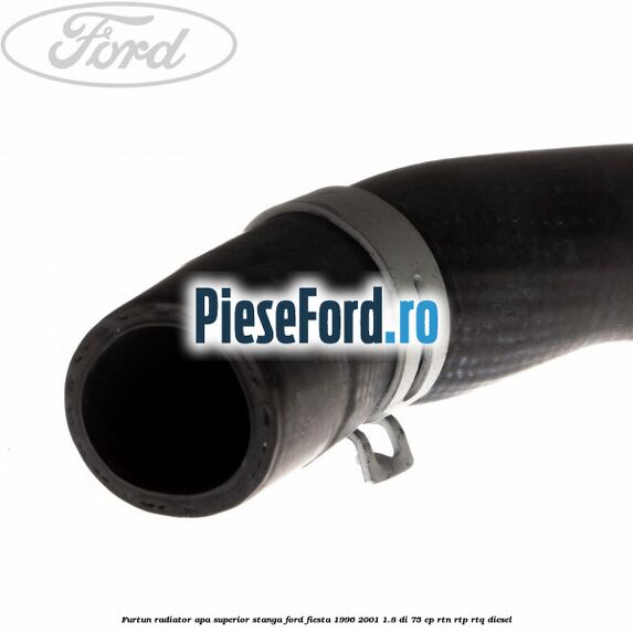 Furtun radiator apa superior, stanga Ford Fiesta 1996-2001 1.8 DI 75 cp Furtun radiator apa superior, stanga Ford Fiesta 1996-2001 1.8 DI 75 cp RTN, RTP, RTQ diesel