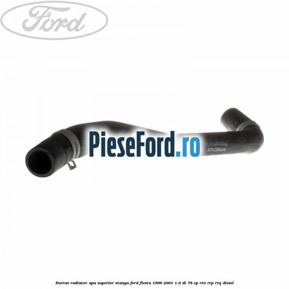 Furtun radiator apa superior, stanga Ford Fiesta 1996-2001 1.8 DI 75 cp Furtun radiator apa superior, stanga Ford Fiesta 1996-2001 1.8 DI 75 cp RTN, RTP, RTQ diesel