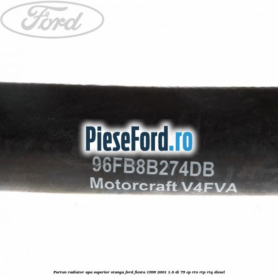 Furtun radiator apa superior, stanga Ford Fiesta 1996-2001 1.8 DI 75 cp Furtun radiator apa superior, stanga Ford Fiesta 1996-2001 1.8 DI 75 cp RTN, RTP, RTQ diesel