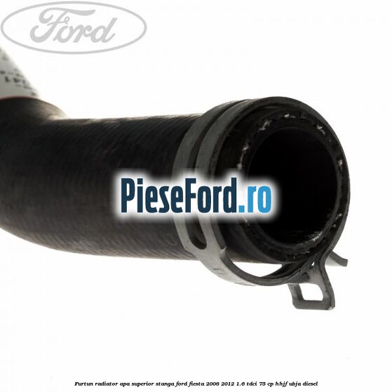 Furtun radiator apa superior, stanga Ford Fiesta 2008-2012 1.6 TDCi 75 cp HHJF, UBJA diesel
