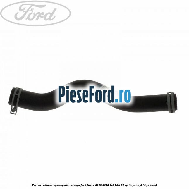 Furtun radiator apa superior, stanga Ford Fiesta 2008-2012 1.6 TDCi 90 cp HHJC, HHJD, HHJE diesel