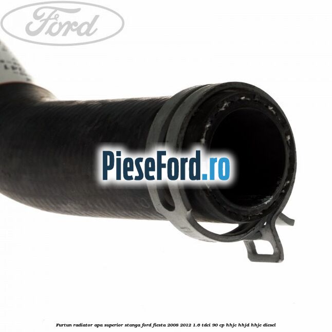 Furtun radiator apa superior, stanga Ford Fiesta 2008-2012 1.6 TDCi 90 cp HHJC, HHJD, HHJE diesel