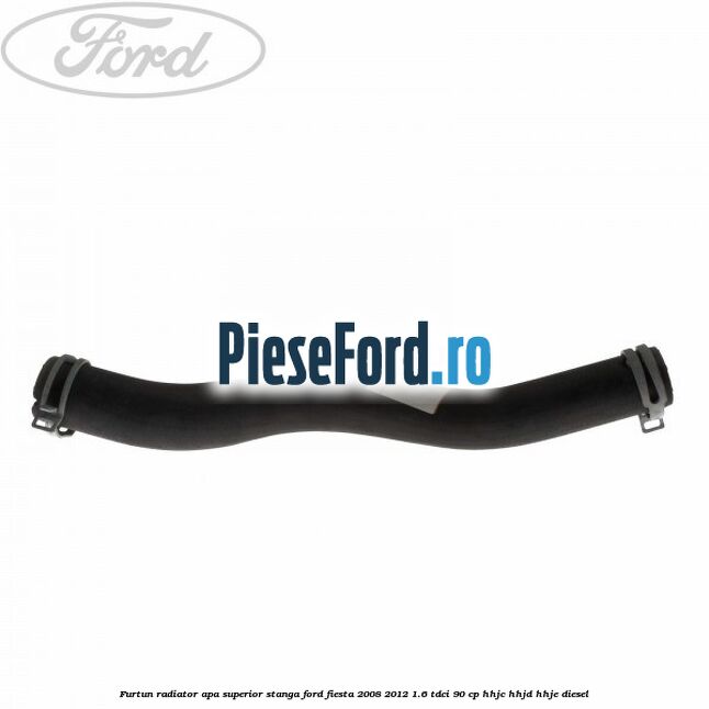 Furtun radiator apa superior, stanga Ford Fiesta 2008-2012 1.6 TDCi 90 cp HHJC, HHJD, HHJE diesel