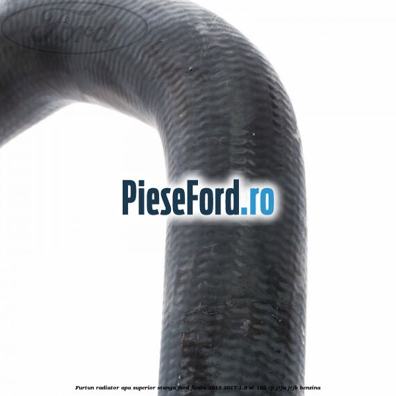 Furtun radiator apa superior, stanga Ford Fiesta 2013-2017 1.6 ST 182 cp JTJA, JTJB benzina