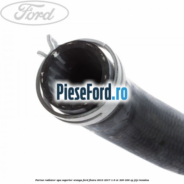 Furtun radiator apa superior, stanga Ford Fiesta 2013-2017 1.6 ST 200 200 cp JTJC benzina