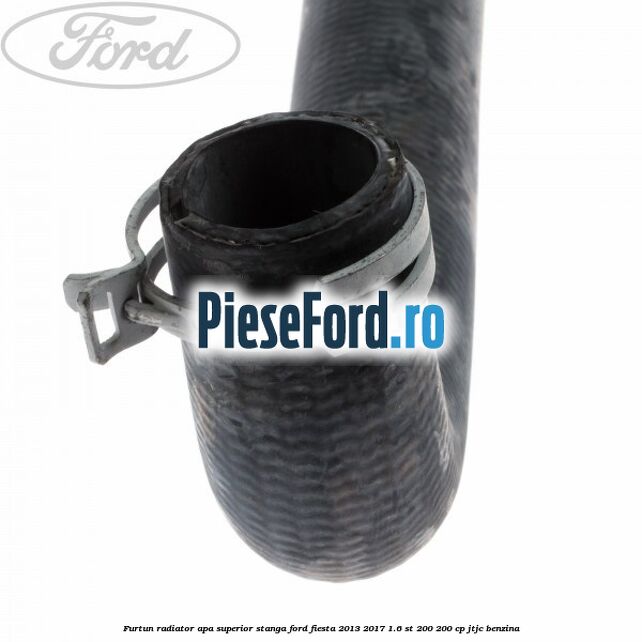 Furtun radiator apa superior, stanga Ford Fiesta 2013-2017 1.6 ST 200 200 cp JTJC benzina