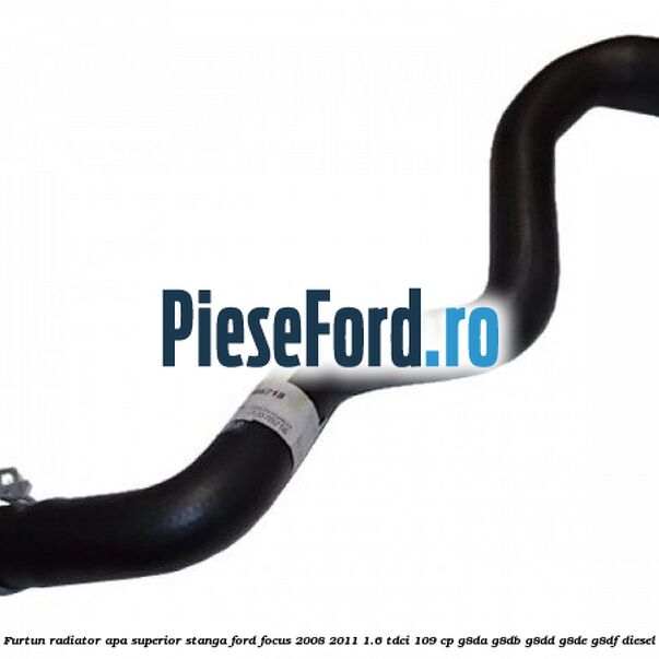 Furtun radiator apa superior, stanga Ford Focus 2008-2011 1.6 TDCi 109 cp G8DA, G8DB, G8DD, G8DE, G8DF diesel