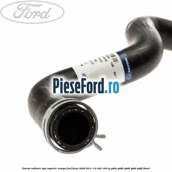 Furtun radiator apa superior, stanga Ford Focus 2008-2011 1.6 TDCi 109 cp G8DA, G8DB, G8DD, G8DE, G8DF diesel
