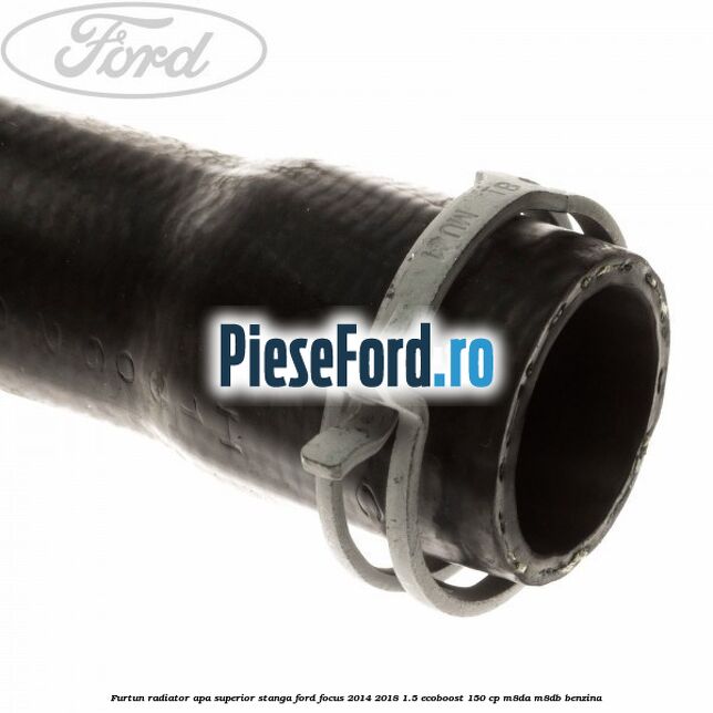 Furtun radiator apa superior, stanga Ford Focus 2014-2018 1.5 EcoBoost 150 cp M8DA, M8DB benzina