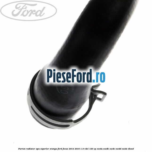 Furtun radiator apa superior stanga Ford Focus 2014-2018 1.5 TDCi 120 cp XWDA, XWDB, XWDC, XWDD, XWDE diesel