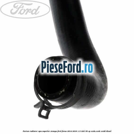 Furtun radiator apa superior stanga Ford Focus 2014-2018 1.5 TDCi 95 cp XXDA, XXDC, XXDD diesel