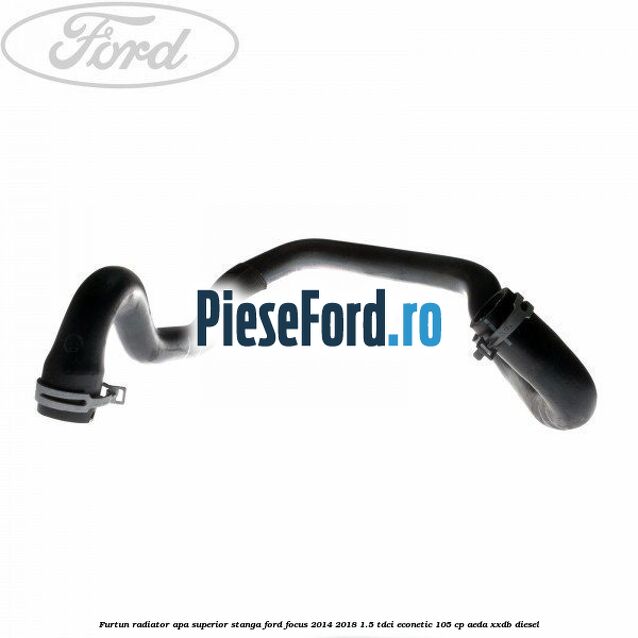 Furtun radiator apa superior stanga Ford Focus 2014-2018 1.5 TDCi ECOnetic 105 cp AEDA, XXDB diesel