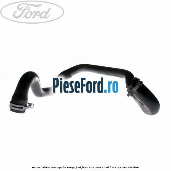 Furtun radiator apa superior stanga Ford Focus 2014-2018 1.6 TDCi 115 cp T1DA, T1DB diesel