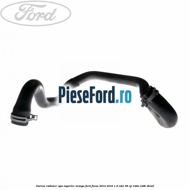 Furtun radiator apa superior stanga Ford Focus 2014-2018 1.6 TDCi 95 cp T3DA, T3DB diesel