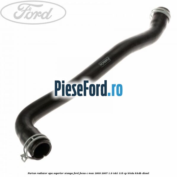 Furtun radiator apa superior, stanga Ford Focus C-Max 2003-2007 1.8 TDCi 115 cp KKDA, KKDB diesel