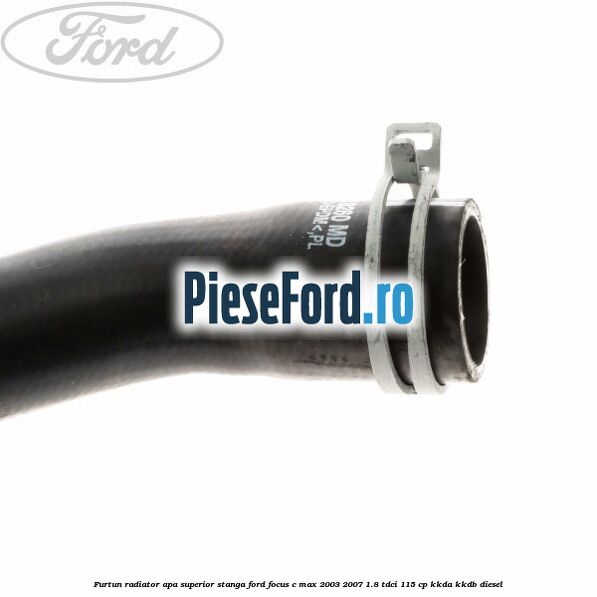 Furtun radiator apa superior, stanga Ford Focus C-Max 2003-2007 1.8 TDCi 115 cp KKDA, KKDB diesel