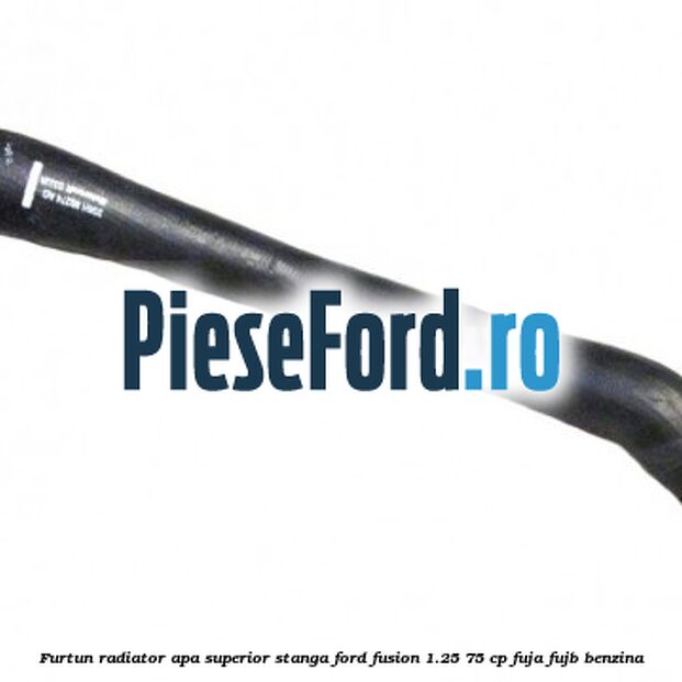 Furtun radiator apa superior stanga Ford Fusion 1.25 75 cp Furtun radiator apa superior stanga Ford Fusion 1.25 75 cp FUJA, FUJB benzina