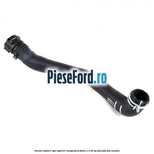 Furtun radiator apa superior stanga Ford Fusion 1.4 80 cp Furtun radiator apa superior stanga Ford Fusion 1.4 80 cp FXJA, FXJB, FXJC benzina