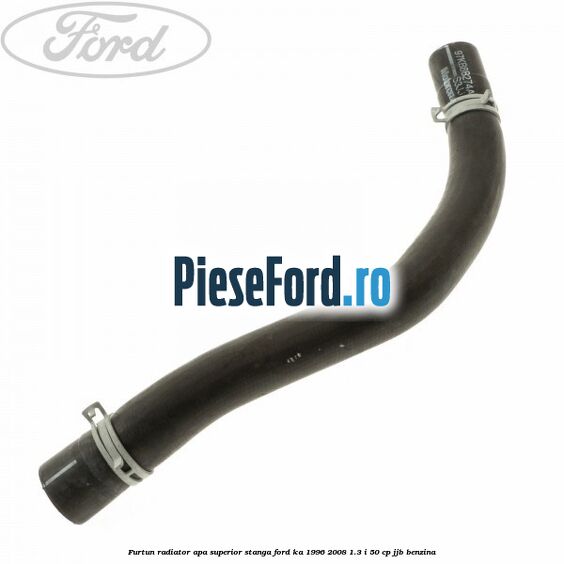 Furtun radiator apa superior, stanga Ford Ka 1996-2008 1.3 i 50 cp JJB benzina