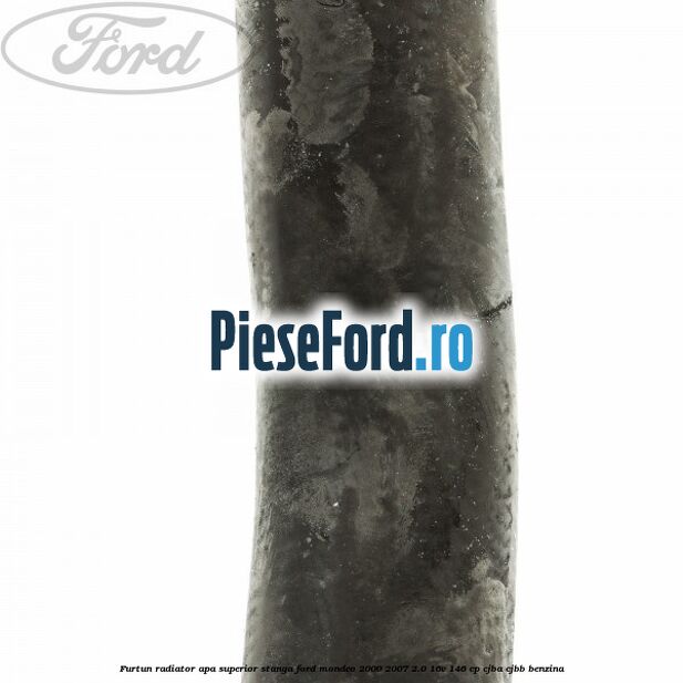 Furtun radiator apa superior, stanga Ford Mondeo 2000-2007 2.0 16V 146 cp CJBA, CJBB benzina