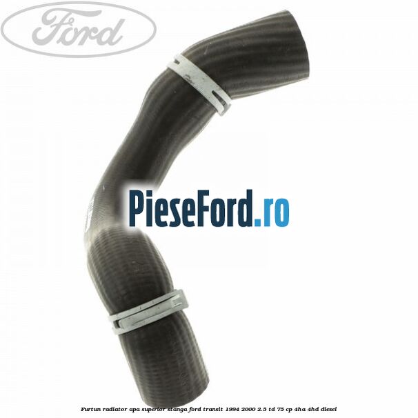 Furtun radiator apa superior, stanga Ford Transit 1994-2000 2.5 TD 75 cp 4HA, 4HD diesel