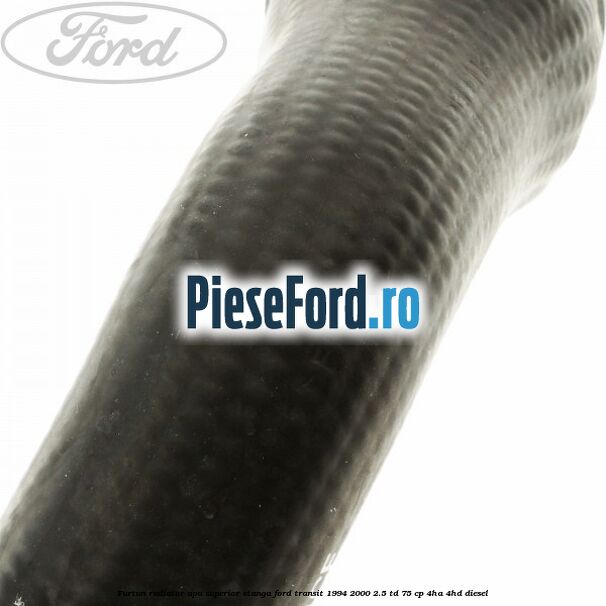 Furtun radiator apa superior, stanga Ford Transit 1994-2000 2.5 TD 75 cp 4HA, 4HD diesel