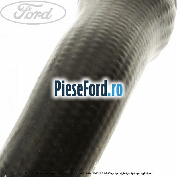 Furtun radiator apa superior, stanga Ford Transit 1994-2000 2.5 TD 85 cp 4GA, 4GB, 4GC, 4GD, 4GE, 4GF diesel