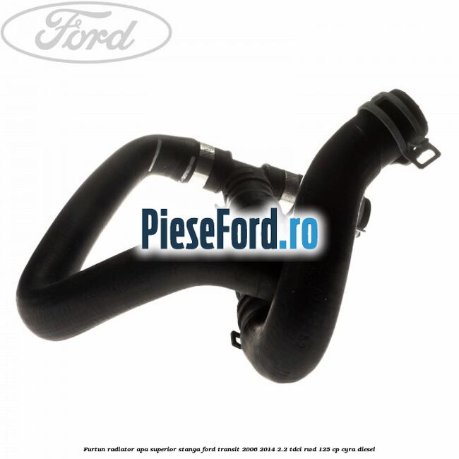 Furtun radiator apa superior, stanga Ford Transit 2006-2014 2.2 TDCi RWD 125 cp CYRA diesel