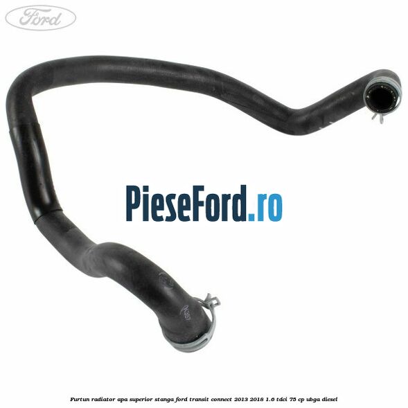 Furtun radiator apa superior stanga Ford Transit Connect 2013-2018 1.6 TDCi 75 cp UBGA diesel