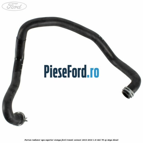 Furtun radiator apa superior stanga Ford Transit Connect 2013-2018 1.6 TDCi 75 cp UBGA diesel