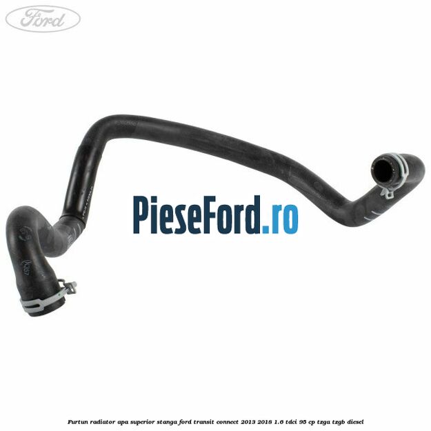 Furtun radiator apa superior stanga Ford Transit Connect 2013-2018 1.6 TDCi 95 cp TZGA, TZGB diesel