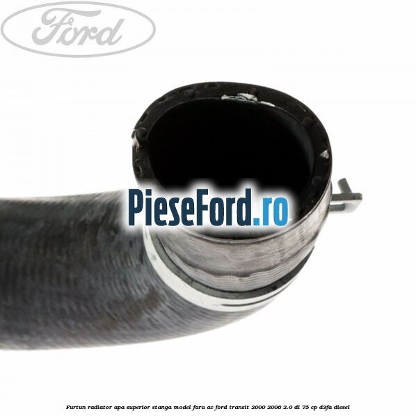 Furtun radiator apa superior, stanga model fara AC Ford Transit 2000-2006 2.0 DI 75 cp D3FA diesel