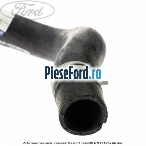 Furtun radiator apa superior, stanga model fara AC Ford Transit 2000-2006 2.0 DI 86 cp F3FA diesel