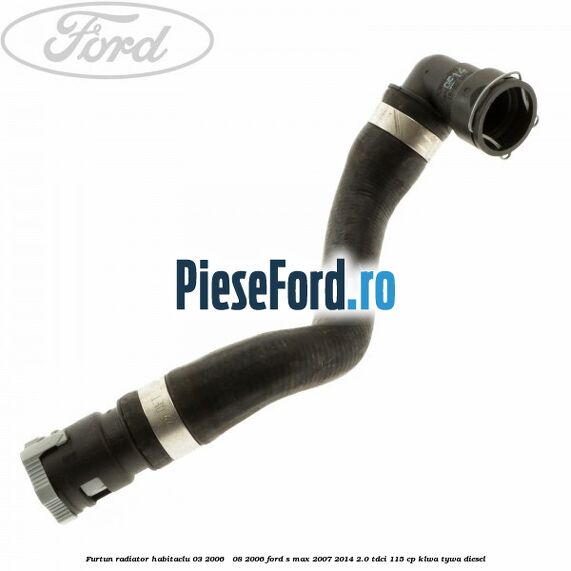 Furtun radiator habitaclu 03/2006 - 08/2006 Ford S-Max 2007-2014 2.0 TDCi 115 cp KLWA, TYWA diesel