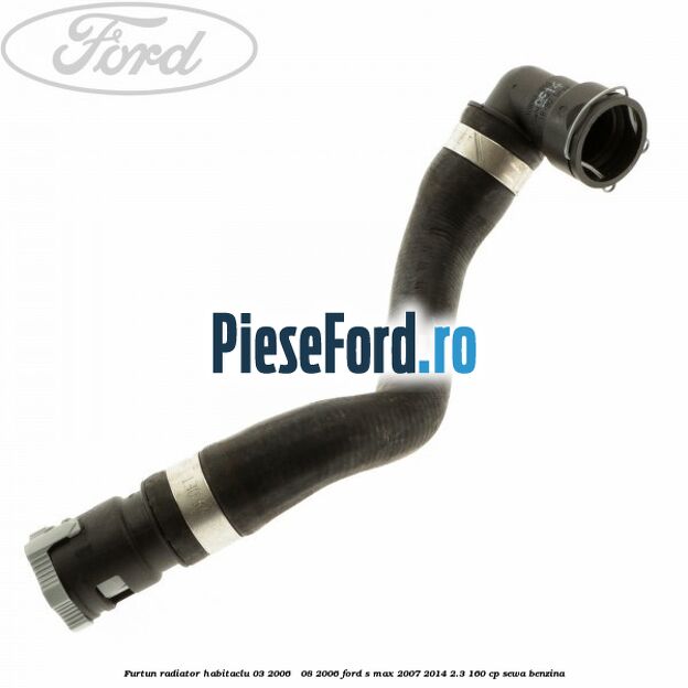 Furtun radiator habitaclu 03/2006 - 08/2006 Ford S-Max 2007-2014 2.3 160 cp SEWA benzina