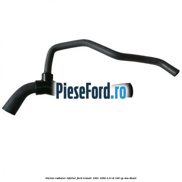 Furtun radiator inferior Ford Transit 1991-1994 2.5 TD 100 cp Furtun radiator inferior Ford Transit 1991-1994 2.5 TD 100 cp 4EA diesel