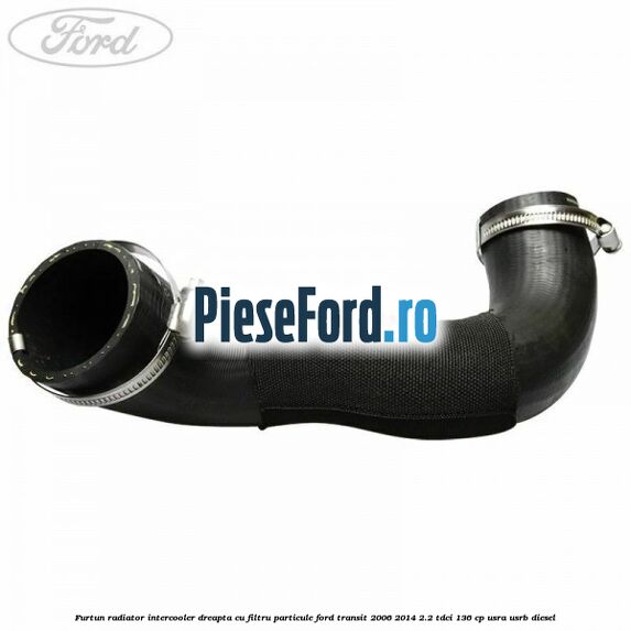 Furtun radiator intercooler dreapta cu filtru particule Ford Transit 2006-2014 2.2 TDCi 136 cp USRA, USRB diesel