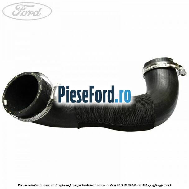 Furtun radiator intercooler dreapta cu filtru particule Ford Transit Custom 2014-2018 2.2 TDCi 125 cp CYF4, CYFF diesel