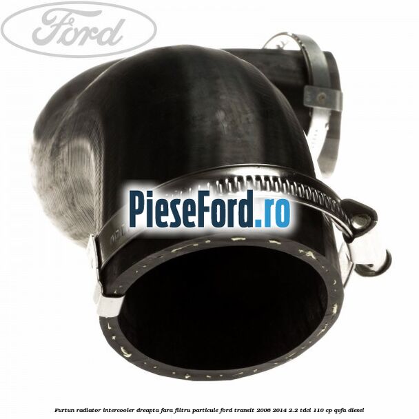 Furtun radiator intercooler dreapta fara filtru particule Ford Transit 2006-2014 2.2 TDCi 110 cp QVFA diesel