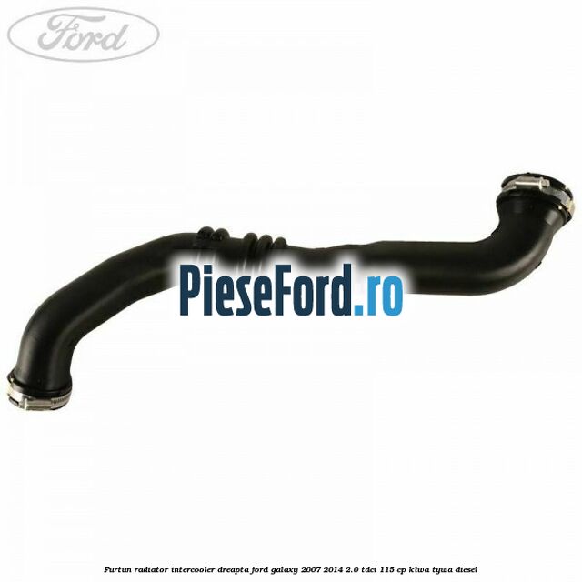 Furtun radiator intercooler dreapta Ford Galaxy 2007-2014 2.0 TDCi 115 cp KLWA, TYWA diesel