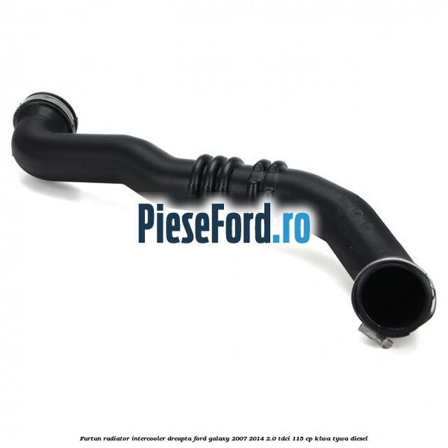 Furtun radiator intercooler dreapta Ford Galaxy 2007-2014 2.0 TDCi 115 cp KLWA, TYWA diesel