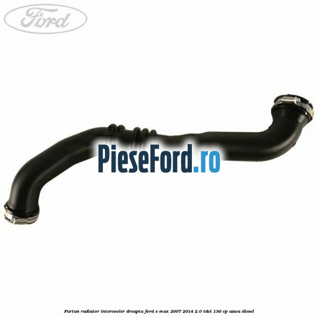 Furtun radiator intercooler dreapta Ford S-Max 2007-2014 2.0 TDCi 130 cp Furtun radiator intercooler dreapta Ford S-Max 2007-2014 2.0 TDCi 130 cp AZWA diesel