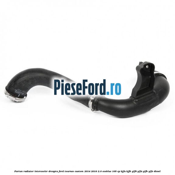 Furtun radiator intercooler dreapta Ford Tourneo Custom 2014-2018 2.0 EcoBlue 105 cp BJFA, BJFB, YLF6, YLFA, YLFB, YLFS diesel