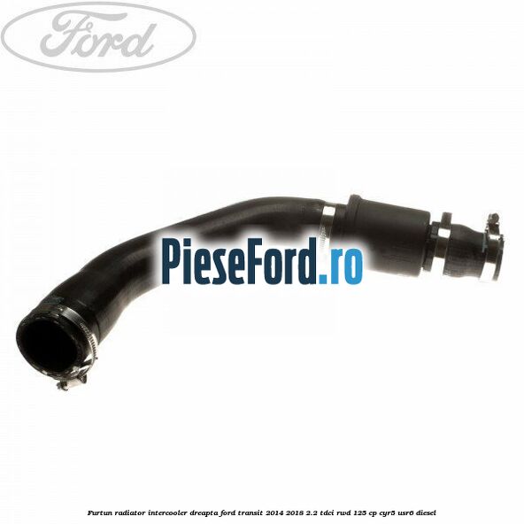 Furtun radiator intercooler dreapta Ford Transit 2014-2018 2.2 TDCi RWD 125 cp