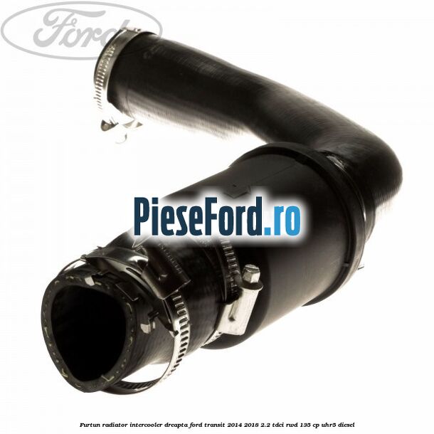 Furtun radiator intercooler dreapta Ford Transit 2014-2018 2.2 TDCi RWD 135 cp Furtun radiator intercooler dreapta Ford Transit 2014-2018 2.2 TDCi RWD 135 cp UHR5 diesel