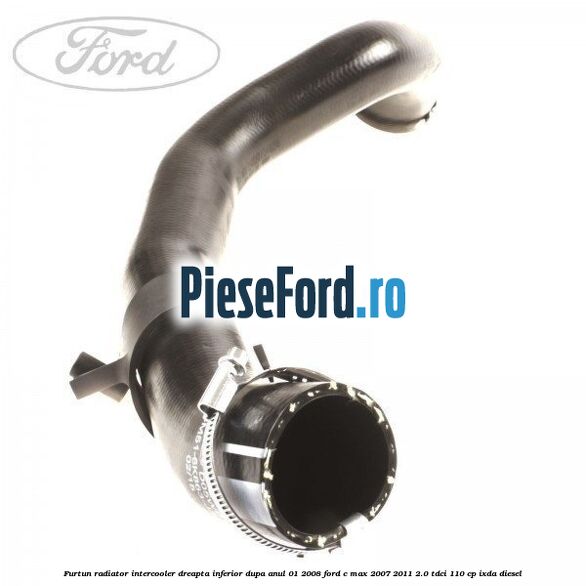 Furtun radiator intercooler dreapta inferior dupa anul 01/2008 Ford C-Max 2007-2011 2.0 TDCi 110 cp Furtun radiator intercooler dreapta inferior dupa anul 01/2008 Ford C-Max 2007-2011 2.0 TDCi 110 cp IXDA diesel