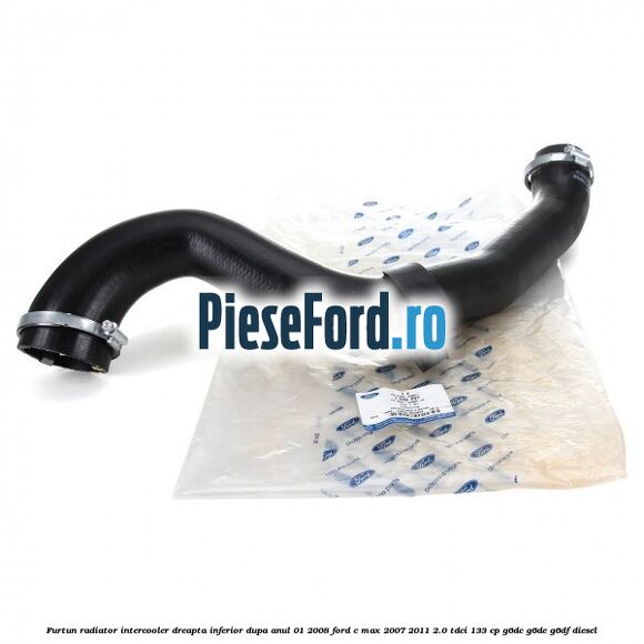 Furtun radiator intercooler dreapta inferior dupa anul 01/2008 Ford C-Max 2007-2011 2.0 TDCi 133 cp Furtun radiator intercooler dreapta inferior dupa anul 01/2008 Ford C-Max 2007-2011 2.0 TDCi 133 cp G6DC, G6DE, G6DF diesel