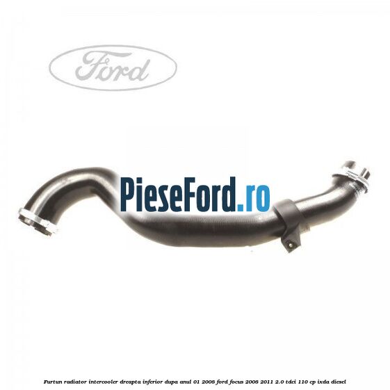 Furtun radiator intercooler dreapta inferior dupa anul 01/2008 Ford Focus 2008-2011 2.0 TDCi 110 cp IXDA diesel