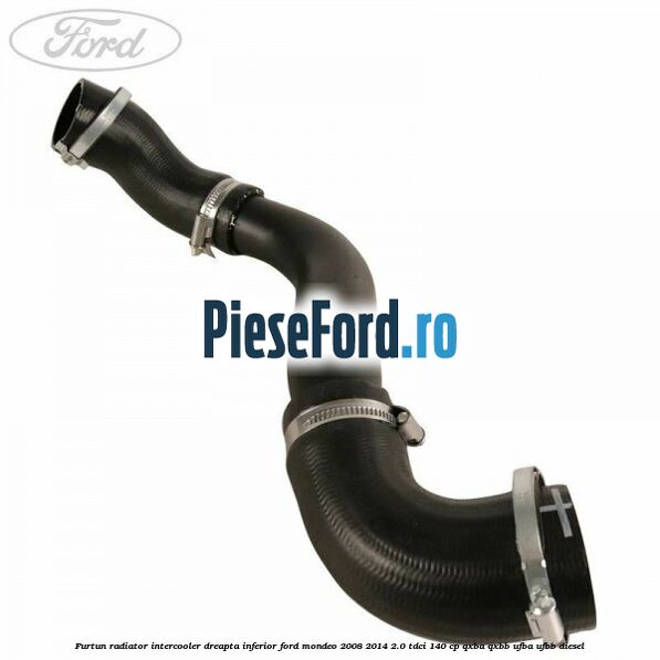 Furtun radiator intercooler dreapta inferior Ford Mondeo 2008-2014 2.0 TDCi 140 cp QXBA, QXBB, UFBA, UFBB diesel