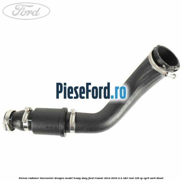 Furtun radiator intercooler dreapta model heavy duty Ford Transit 2014-2018 2.2 TDCi RWD 125 cp CYR5, USR6 diesel